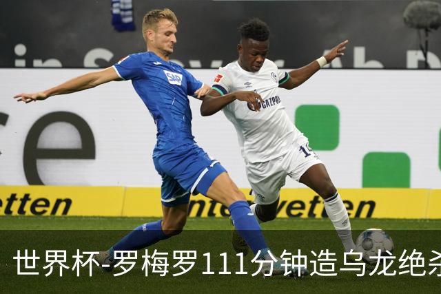 世界杯-罗梅罗111分钟造乌龙绝杀 阿根廷加时3-2佛得角