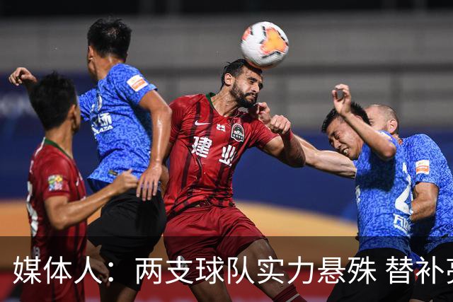 媒体人：两支球队实力悬殊 替补亮眼发挥也算是本场比赛最大收获