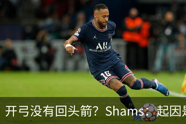 开弓没有回头箭？Shams：起因是绿军追字母未果 之后积极兜售布朗