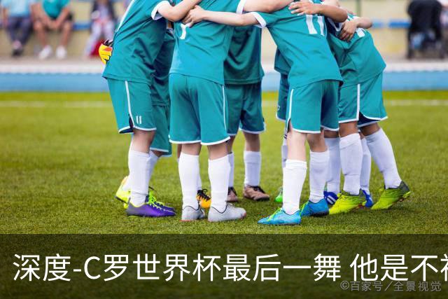 深度-C罗世界杯最后一舞 他是不被别人定义的伟大