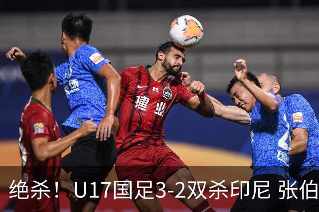 绝杀！U17国足3-2双杀印尼 张伯霖造乌龙何思凡传射赵松源破门