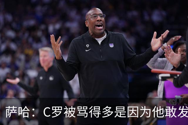 萨哈：C罗被骂得多是因为他敢发声 和梅西不同他不用队友围绕他踢
