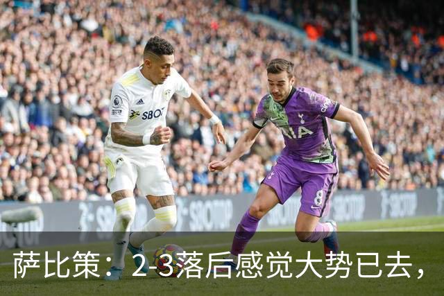 萨比策：2-3落后感觉大势已去，头球然后绝平！这简直太难以置信