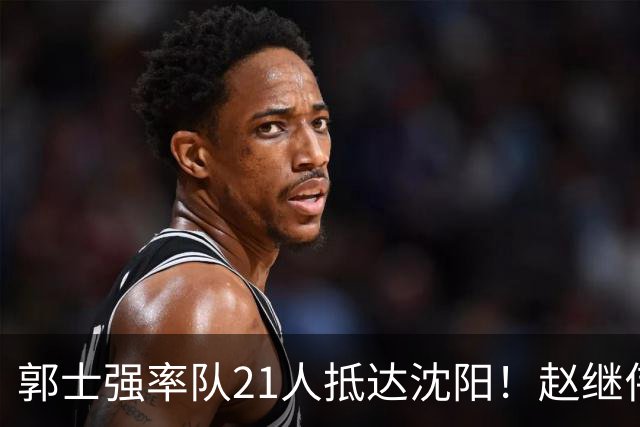 郭士强率队21人抵达沈阳！赵继伟与王俊杰人气火爆，现场气氛赛冠军更热烈