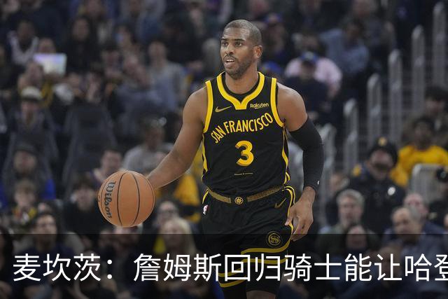 麦坎茨：詹姆斯回归骑士能让哈登和米切尔季后赛翻身 并横扫东部
