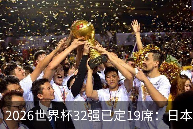 2026世界杯32强已定19席：日本澳大利亚晋级 韩国待定
