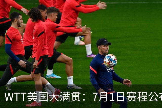 WTT美国大满贯：7月1日赛程公布！国乒迎战勒布伦兄弟，王曼昱对决日本削球手